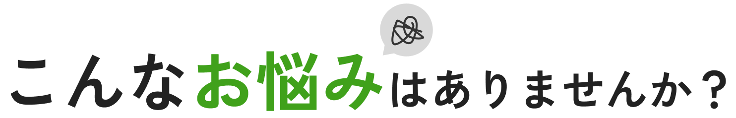 こんなお悩みはありませんか？